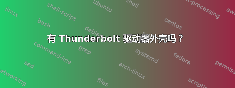 有 Thunderbolt 驱动器外壳吗？