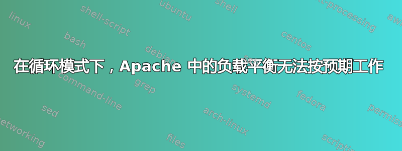 在循环模式下，Apache 中的负载平衡无法按预期工作