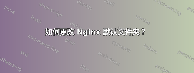 如何更改 Nginx 默认文件夹？