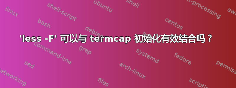 'less -F' 可以与 termcap 初始化有效结合吗？