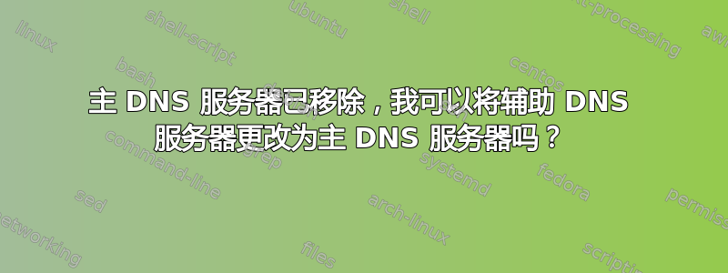 主 DNS 服务器已移除，我可以将辅助 DNS 服务器更改为主 DNS 服务器吗？