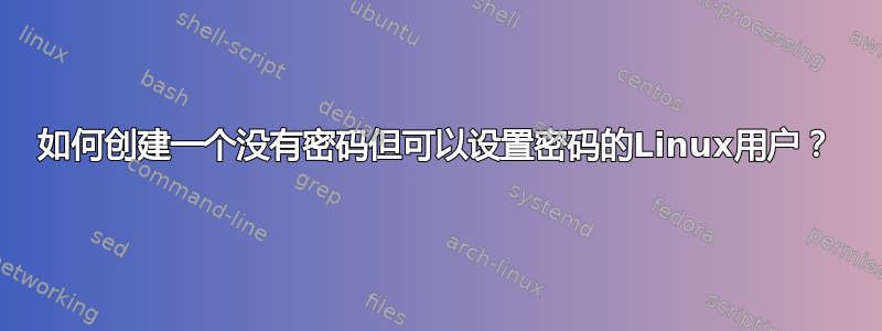 如何创建一个没有密码但可以设置密码的Linux用户？