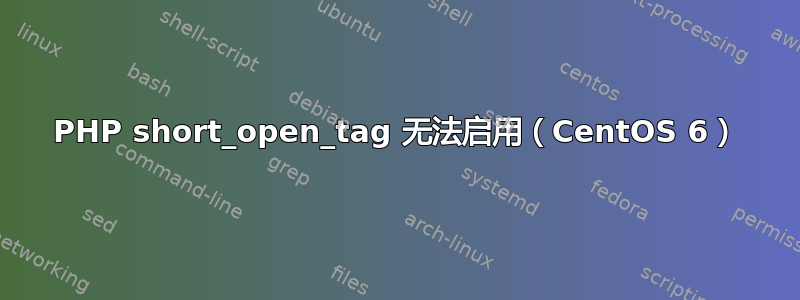 PHP short_open_tag 无法启用（CentOS 6）