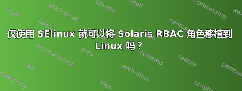 仅使用 SElinux 就可以将 Solaris RBAC 角色移植到 Linux 吗？