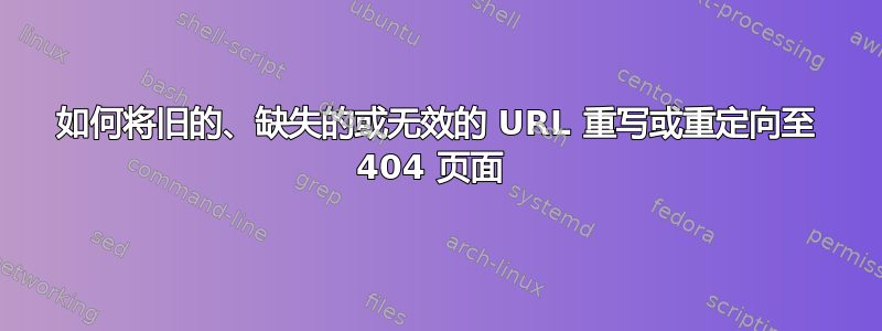 如何将旧的、缺失的或无效的 URL 重写或重定向至 404 页面 