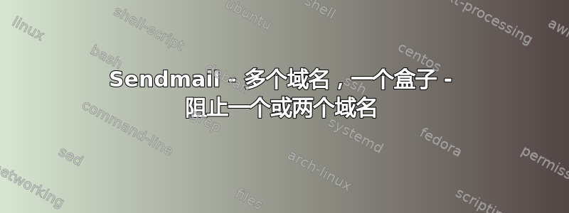 Sendmail - 多个域名，一个盒子 - 阻止一个或两个域名