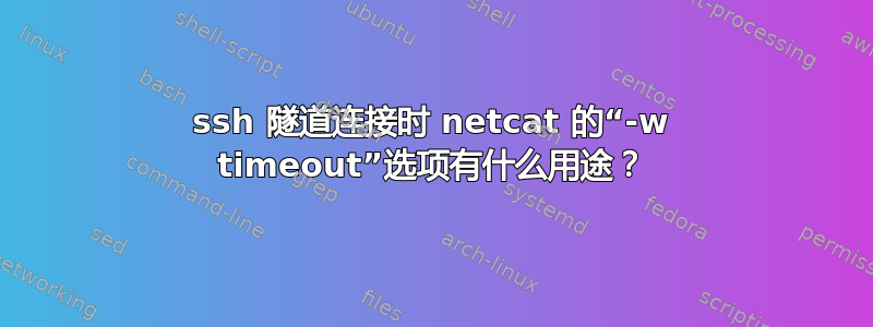 ssh 隧道连接时 netcat 的“-w timeout”选项有什么用途？