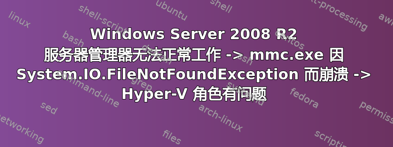 Windows Server 2008 R2 服务器管理器无法正常工作 -> mmc.exe 因 System.IO.FileNotFoundException 而崩溃 -> Hyper-V 角色有问题