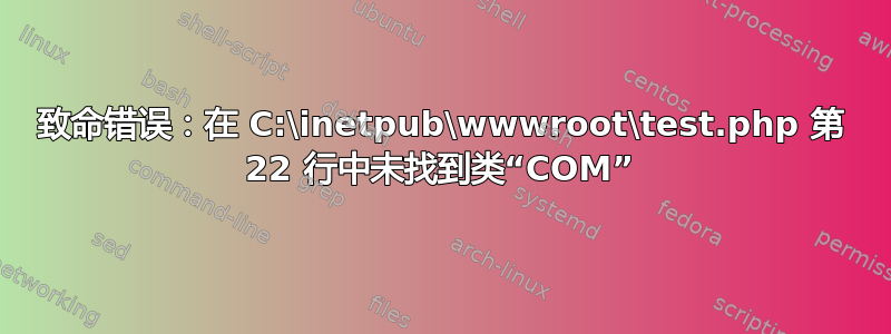 致命错误：在 C:\inetpub\wwwroot\test.php 第 22 行中未找到类“COM”