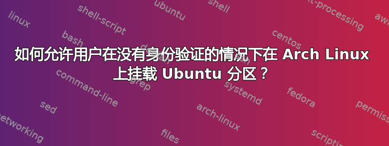 如何允许用户在没有身份验证的情况下在 Arch Linux 上挂载 Ubuntu 分区？