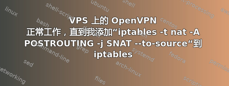 VPS 上的 OpenVPN 正常工作，直到我添加“iptables -t nat -A POSTROUTING -j SNAT --to-source“到 iptables