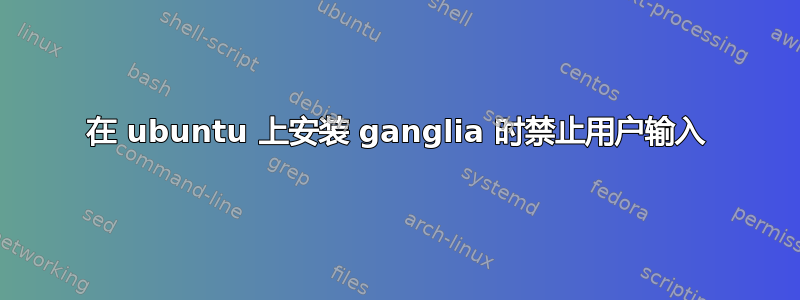 在 ubuntu 上安装 ganglia 时禁止用户输入