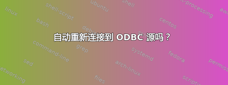 自动重新连接到 ODBC 源吗？