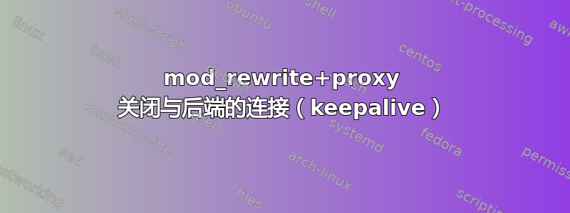 mod_rewrite+proxy 关闭与后端的连接（keepalive）