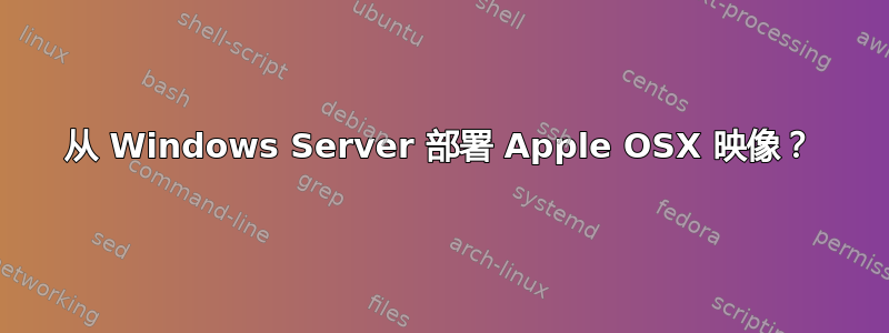 从 Windows Server 部署 Apple OSX 映像？