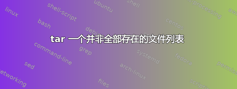 tar 一个并非全部存在的文件列表