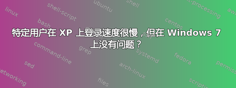 特定用户在 XP 上登录速度很慢，但在 Windows 7 上没有问题？