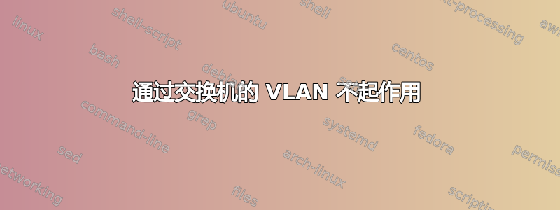 通过交换机的 VLAN 不起作用