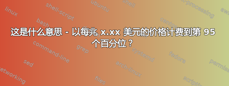 这是什么意思 - 以每兆 x.xx 美元的价格计费到第 95 个百分位？