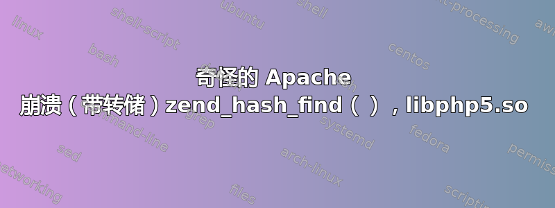 奇怪的 Apache 崩溃（带转储）zend_hash_find（），libphp5.so