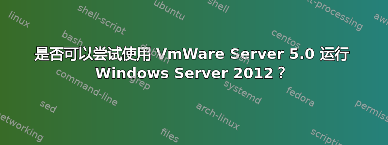 是否可以尝试使用 VmWare Server 5.0 运行 Windows Server 2012？