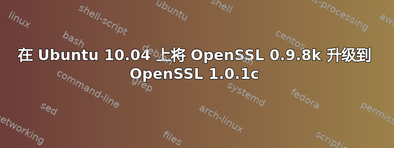 在 Ubuntu 10.04 上将 OpenSSL 0.9.8k 升级到 OpenSSL 1.0.1c