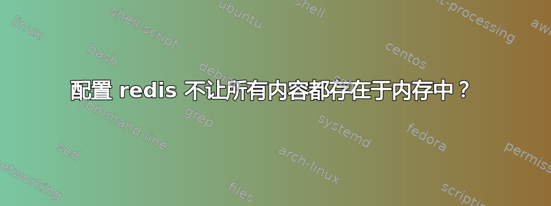 配置 redis 不让所有内容都存在于内存中？