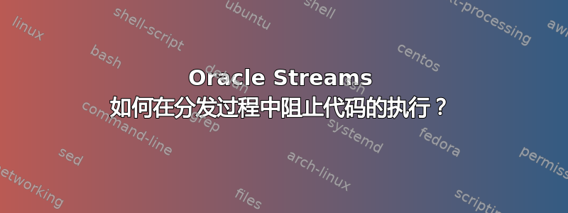 Oracle Streams 如何在分发过程中阻止代码的执行？