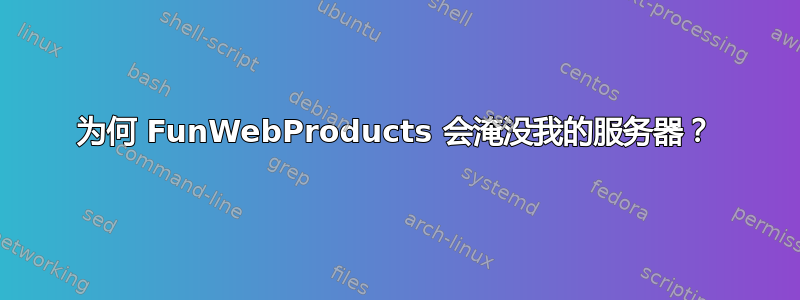 为何 FunWebProducts 会淹没我的服务器？