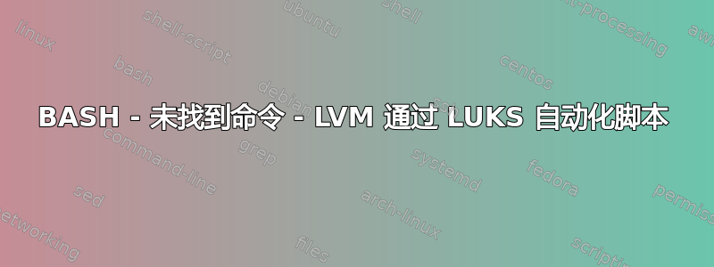 BASH - 未找到命令 - LVM 通过 LUKS 自动化脚本