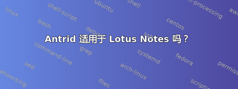 Antrid 适用于 Lotus Notes 吗？