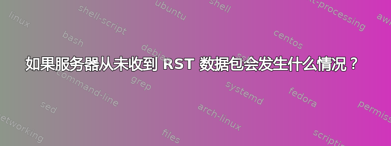 如果服务器从未收到 RST 数据包会发生什么情况？