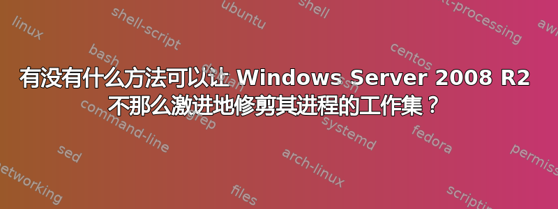 有没有什么方法可以让 Windows Server 2008 R2 不那么激进地修剪其进程的工作集？