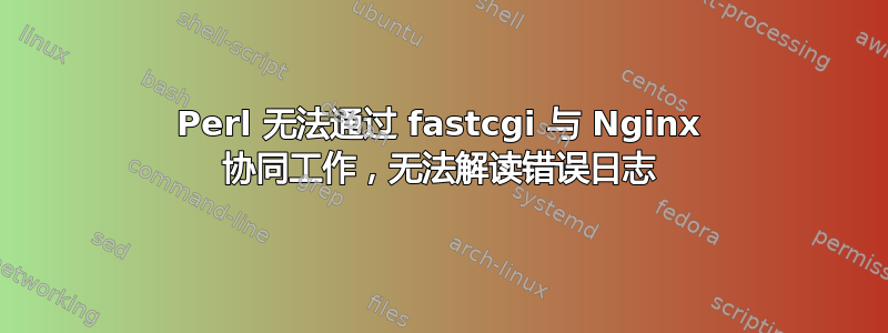 Perl 无法通过 fastcgi 与 Nginx 协同工作，无法解读错误日志