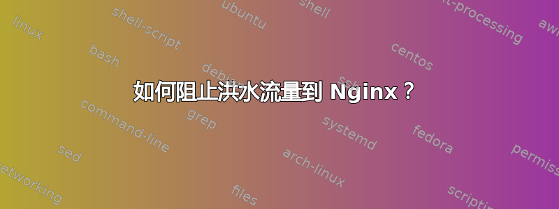 如何阻止洪水流量到 Nginx？