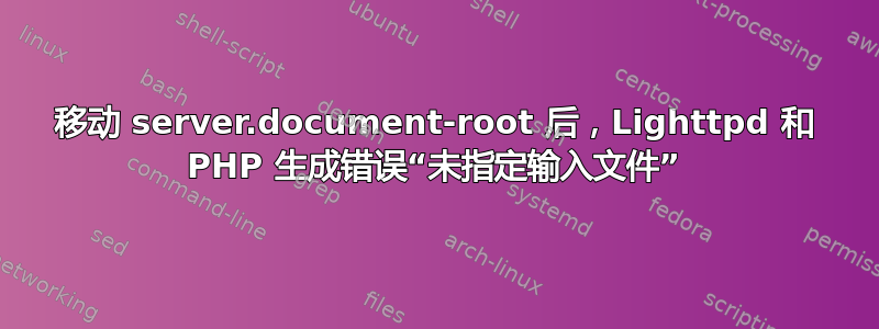 移动 server.document-root 后，Lighttpd 和 PHP 生成错误“未指定输入文件”