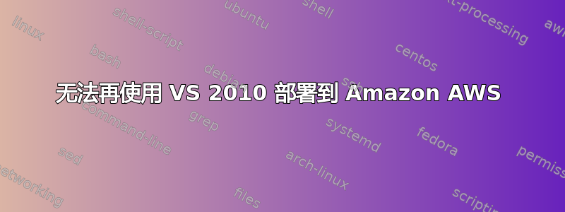 无法再使用 VS 2010 部署到 Amazon AWS