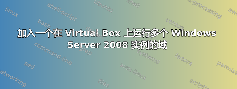 加入一个在 Virtual Box 上运行多个 Windows Server 2008 实例的域