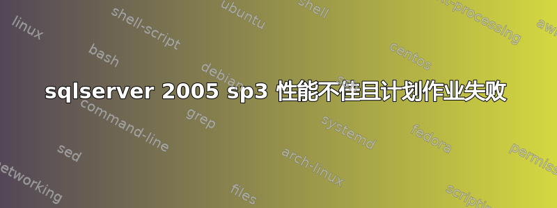 sqlserver 2005 sp3 性能不佳且计划作业失败