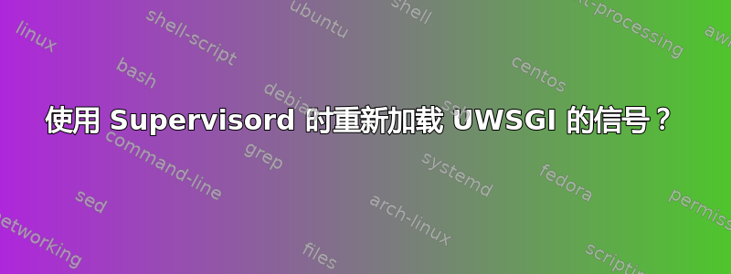 使用 Supervisord 时重新加载 UWSGI 的信号？