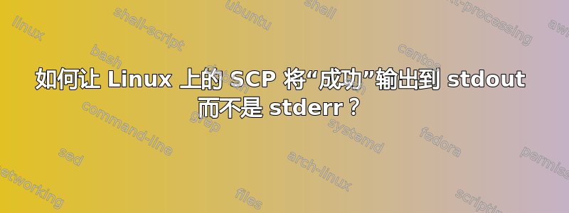 如何让 Linux 上的 SCP 将“成功”输出到 stdout 而不是 stderr？