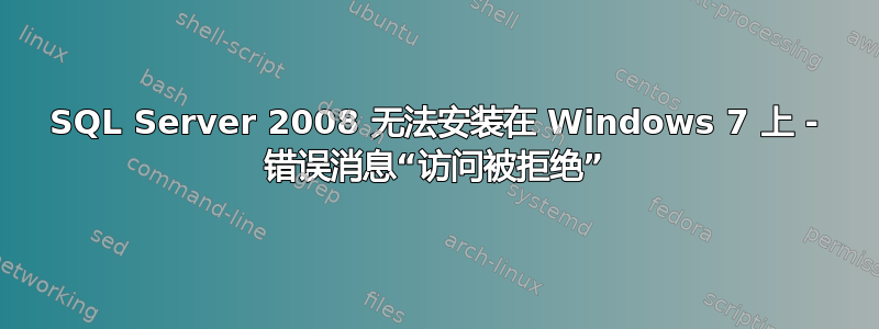 SQL Server 2008 无法安装在 Windows 7 上 - 错误消息“访问被拒绝”