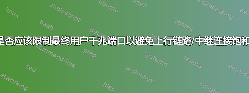 我是否应该限制最终用户千兆端口以避免上行链路/中继连接饱和？