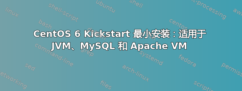 CentOS 6 Kickstart 最小安装：适用于 JVM、MySQL 和 Apache VM