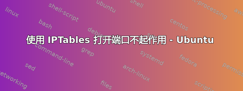 使用 IPTables 打开端口不起作用 - Ubuntu