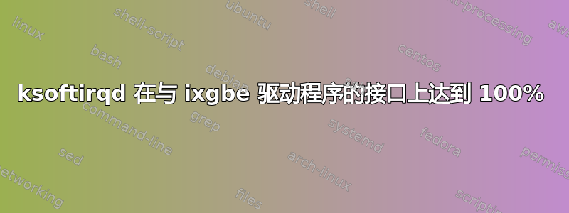 ksoftirqd 在与 ixgbe 驱动程序的接口上达到 100%