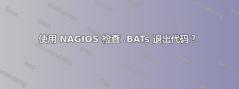 使用 NAGIOS 检查 .BATs 退出代码？