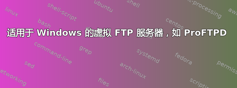 适用于 Windows 的虚拟 FTP 服务器，如 ProFTPD 