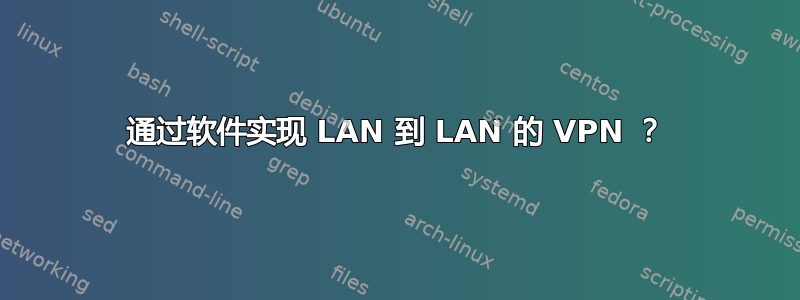 通过软件实现 LAN 到 LAN 的 VPN ？