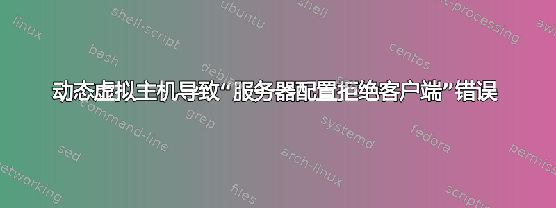 动态虚拟主机导致“服务器配置拒绝客户端”错误